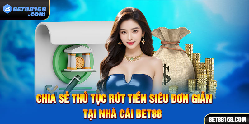 chia sẻ thủ tục rút tiền siêu đơn giản tại nhà cái bet88